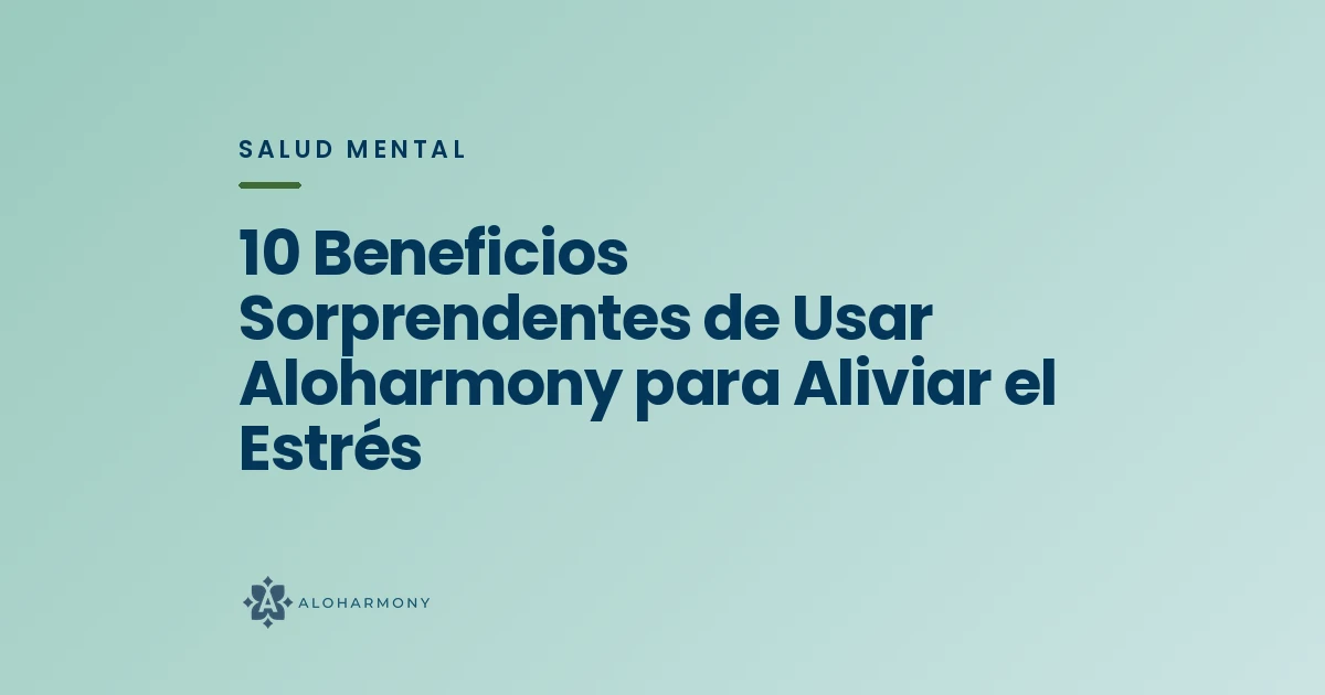 10 Beneficios Sorprendentes de Usar Aloharmony para Aliviar el Estrés