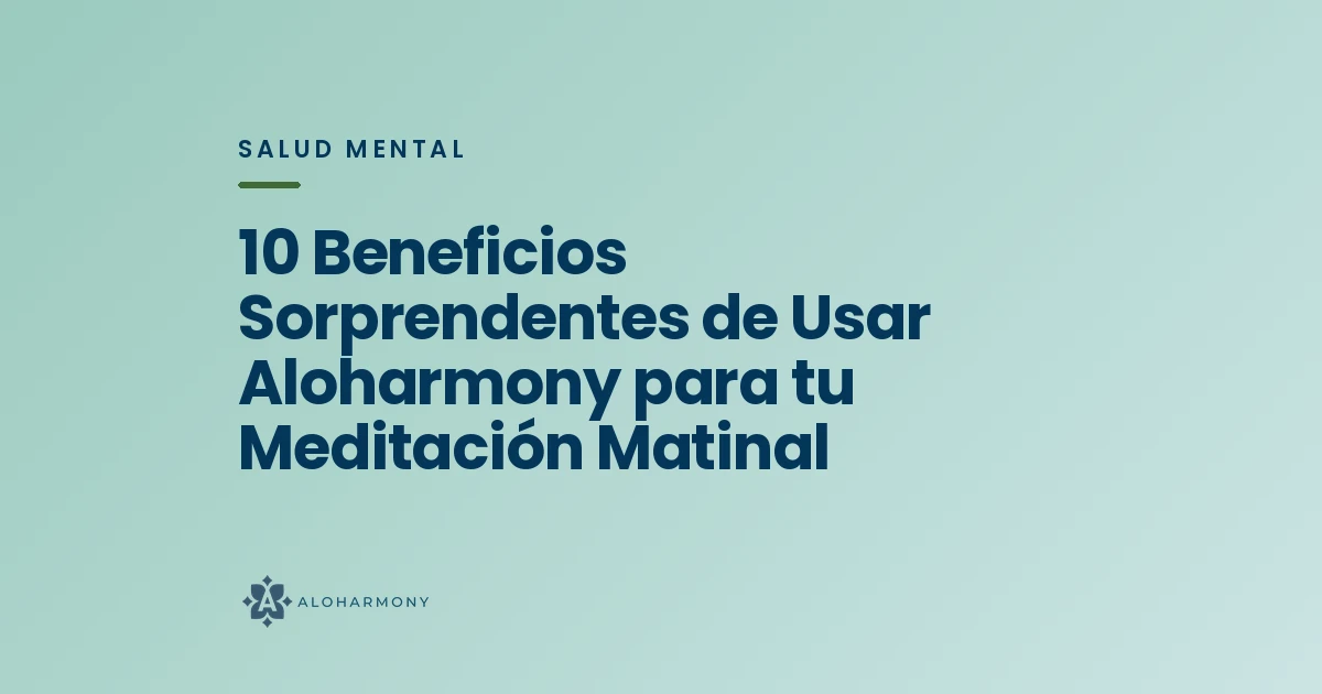 10 Beneficios Sorprendentes de Usar Aloharmony para tu Meditación Matinal