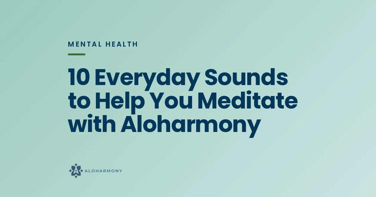 10 Everyday Sounds to Help You Meditate with Aloharmony