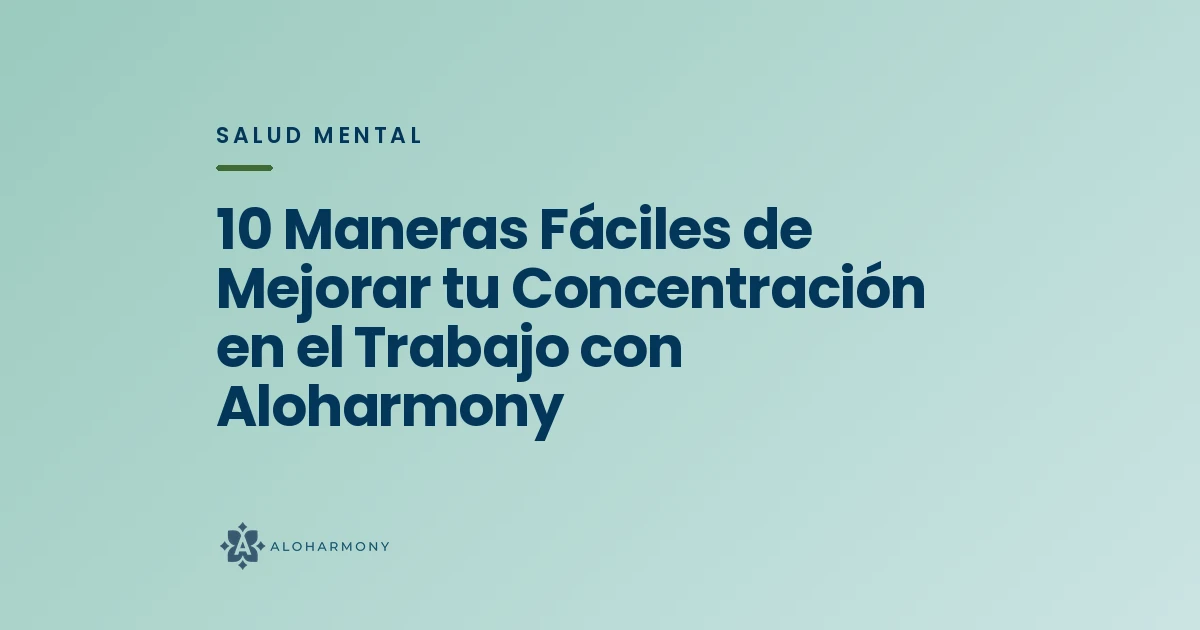 10 Maneras Fáciles de Mejorar tu Concentración en el Trabajo con Aloharmony