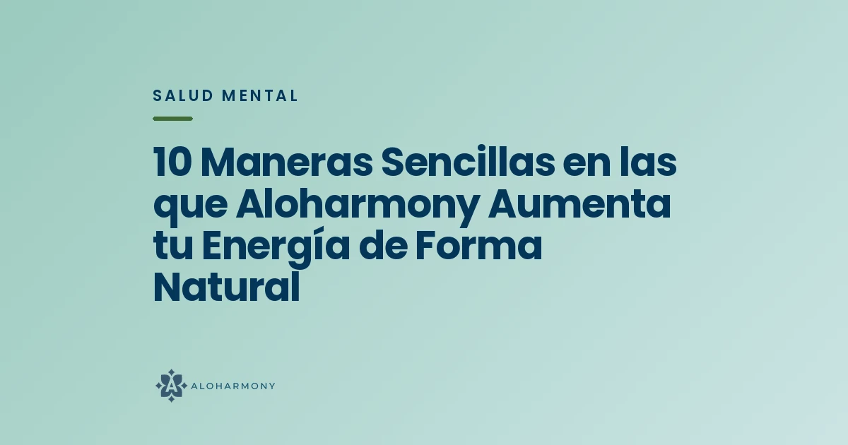 10 Maneras Sencillas en las que Aloharmony Aumenta tu Energía de Forma Natural