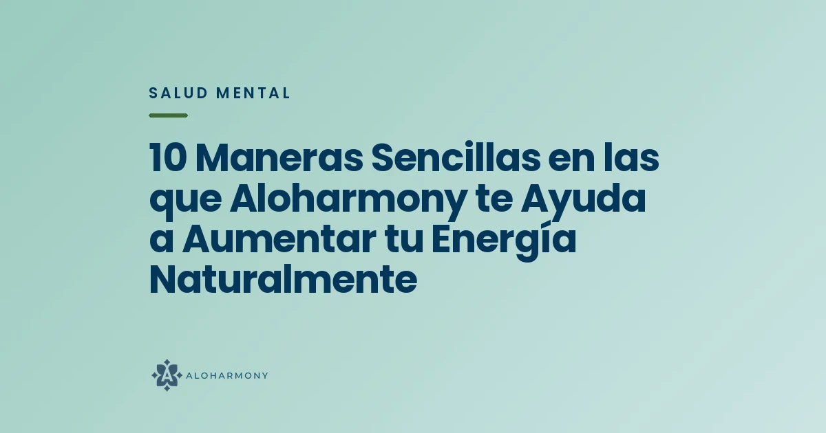 10 Maneras Sencillas en las que Aloharmony te Ayuda a Aumentar tu Energía Naturalmente