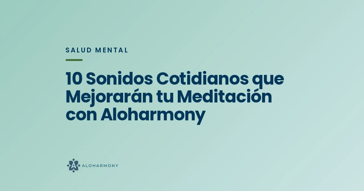 10 Sonidos Cotidianos que Mejorarán tu Meditación con Aloharmony