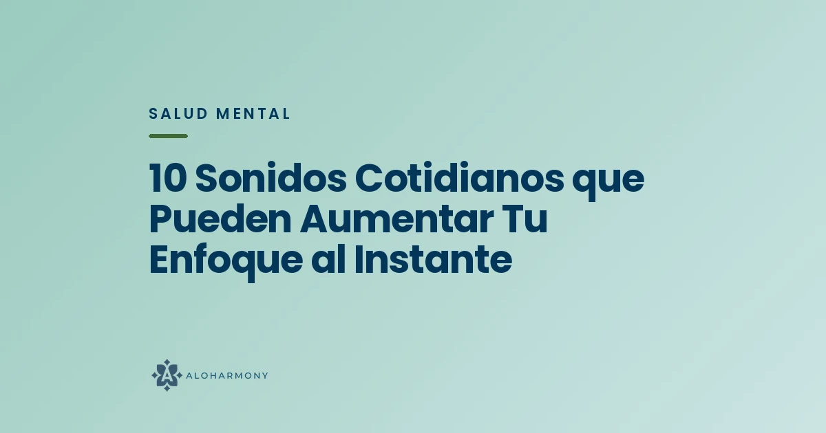 10 Sonidos Cotidianos que Pueden Aumentar Tu Enfoque al Instante