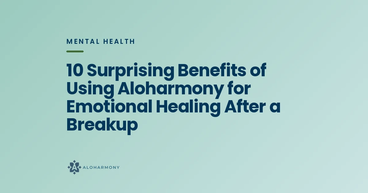 10 Surprising Benefits of Using Aloharmony for Emotional Healing After a Breakup