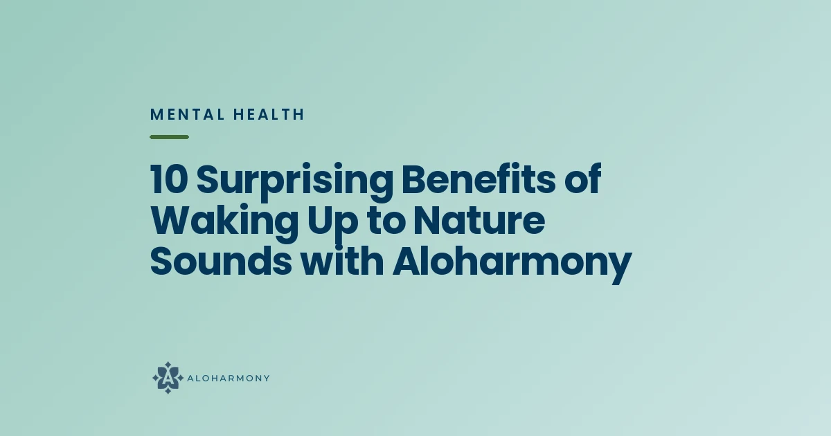 10 Surprising Benefits of Waking Up to Nature Sounds with Aloharmony