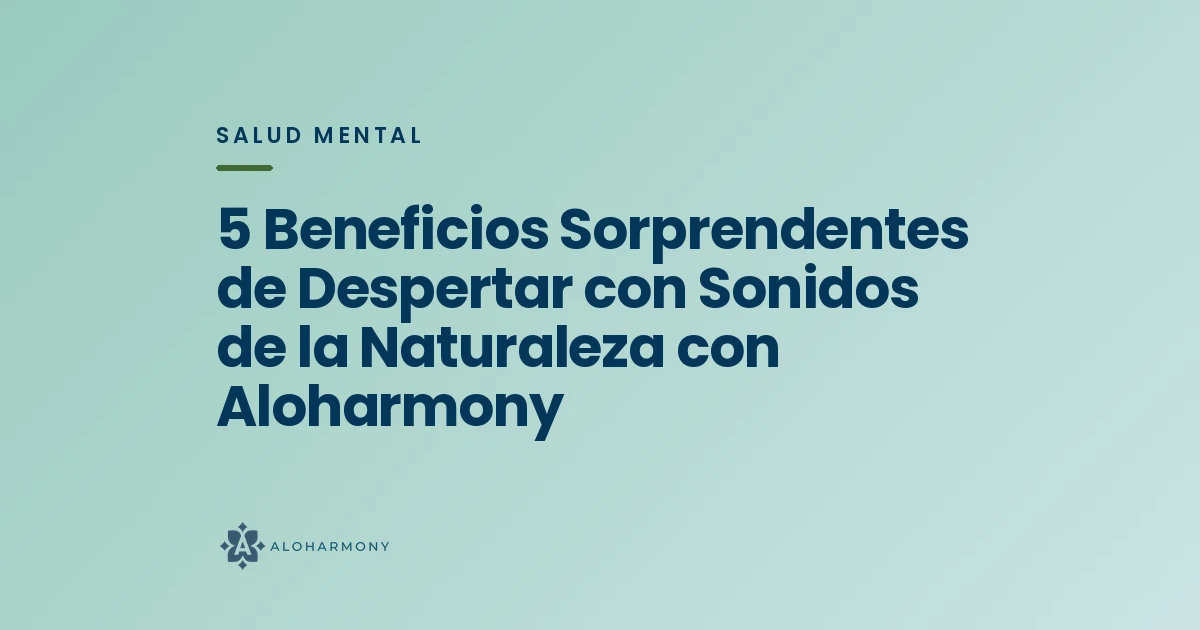 5 Beneficios Sorprendentes de Despertar con Sonidos de la Naturaleza con Aloharmony