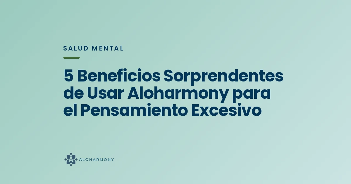 5 Beneficios Sorprendentes de Usar Aloharmony para el Pensamiento Excesivo
