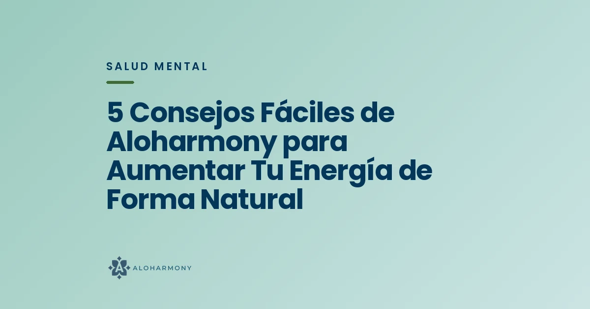 5 Consejos Fáciles de Aloharmony para Aumentar Tu Energía de Forma Natural