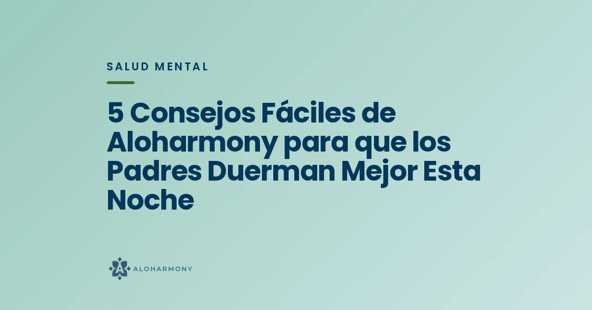 5 Consejos Fáciles de Aloharmony para que los Padres Duerman Mejor Esta Noche