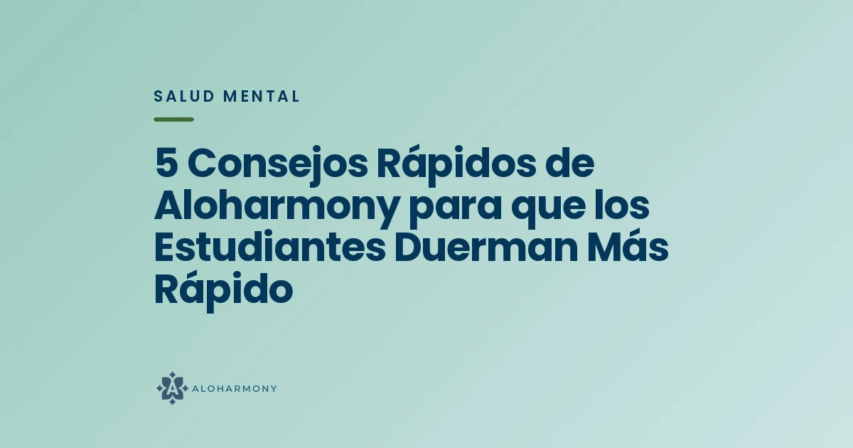 5 Consejos Rápidos de Aloharmony para que los Estudiantes Duerman Más Rápido