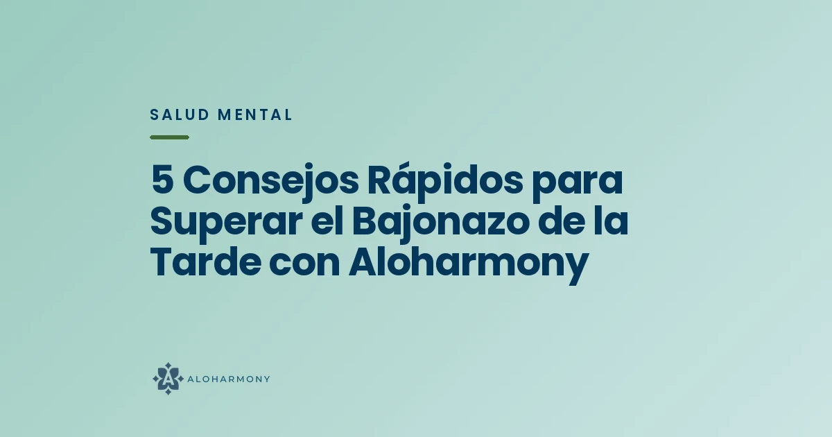 5 Consejos Rápidos para Superar el Bajonazo de la Tarde con Aloharmony