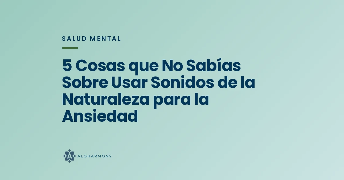 5 Cosas que No Sabías Sobre Usar Sonidos de la Naturaleza para la Ansiedad