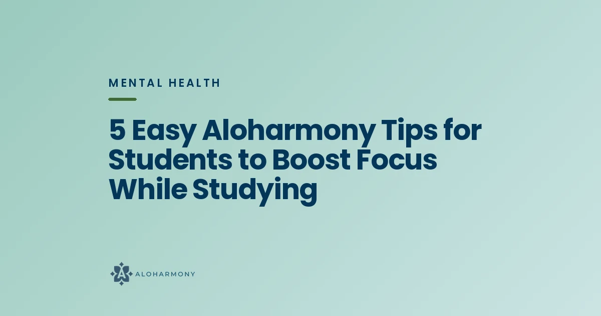 5 Easy Aloharmony Tips for Students to Boost Focus While Studying