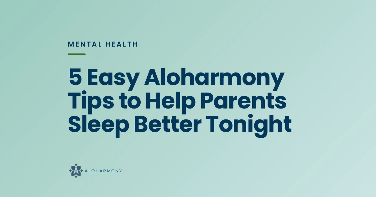 5 Easy Aloharmony Tips to Help Parents Sleep Better Tonight