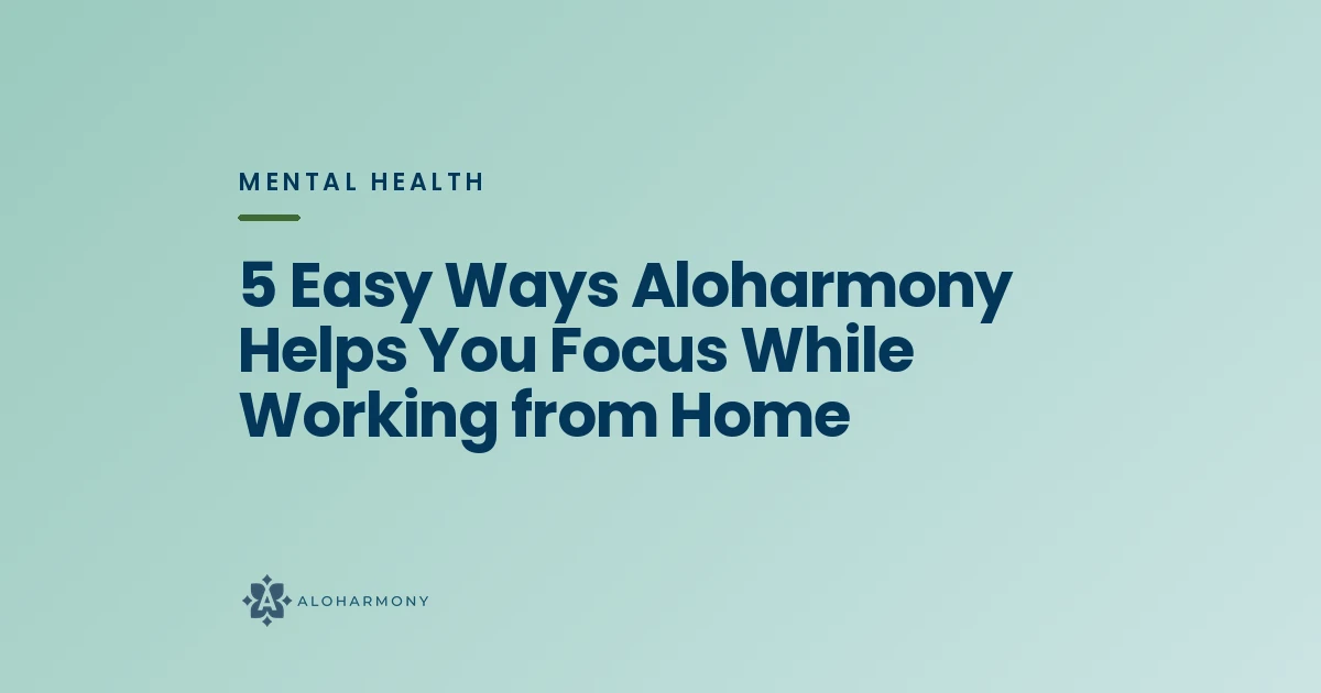 5 Easy Ways Aloharmony Helps You Focus While Working from Home