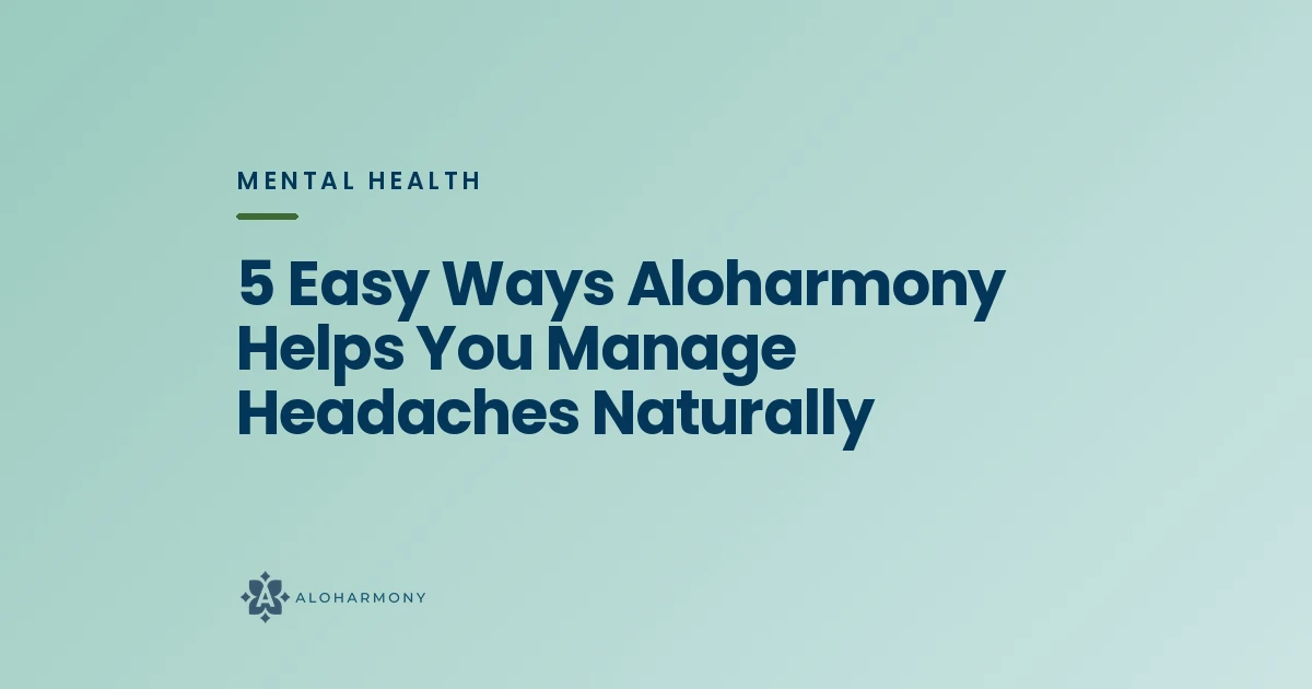 5 Easy Ways Aloharmony Helps You Manage Headaches Naturally