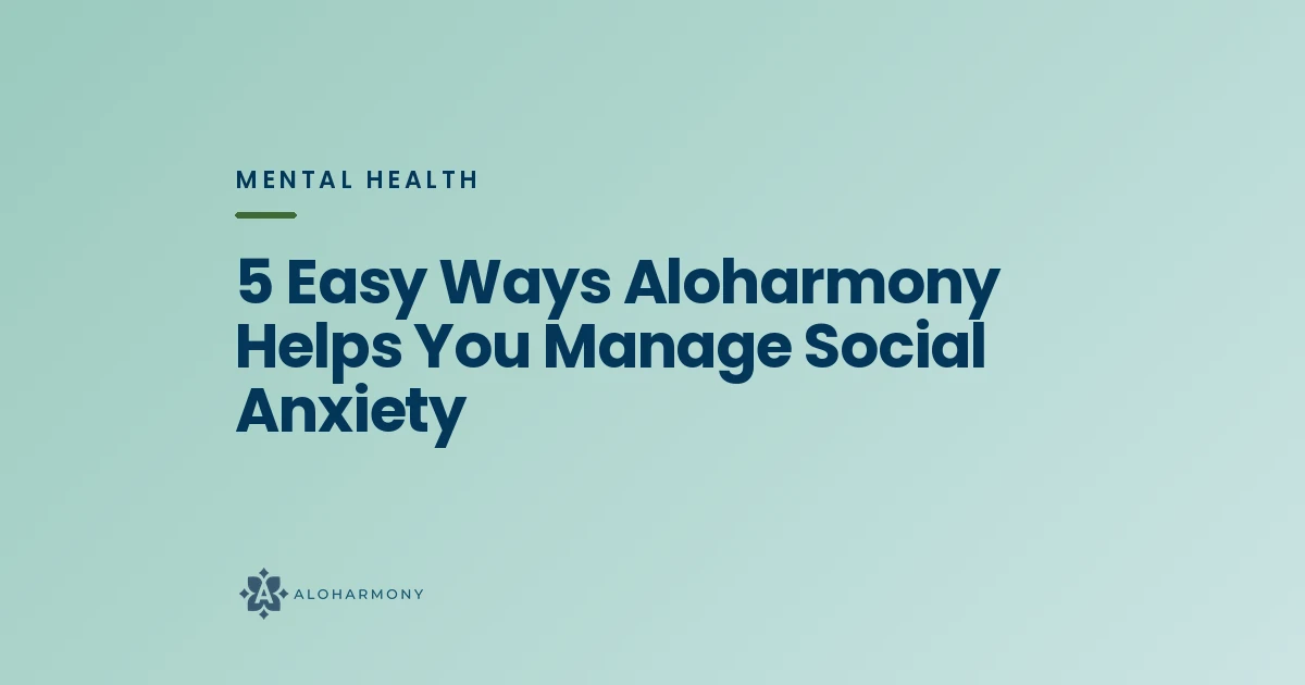 5 Easy Ways Aloharmony Helps You Manage Social Anxiety