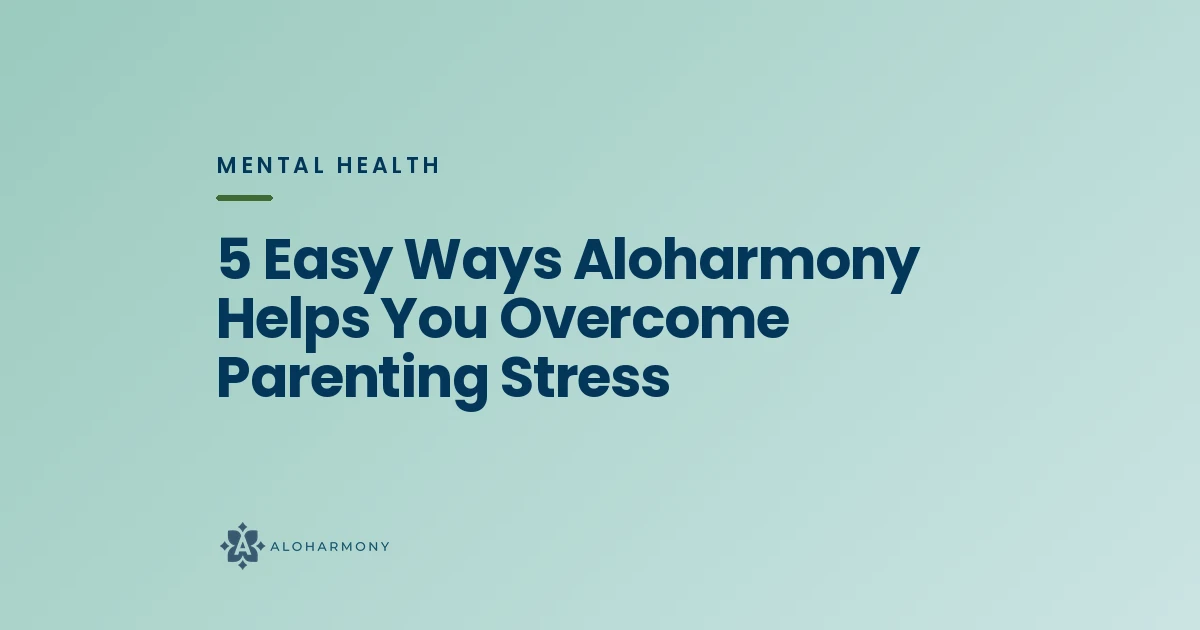 5 Easy Ways Aloharmony Helps You Overcome Parenting Stress