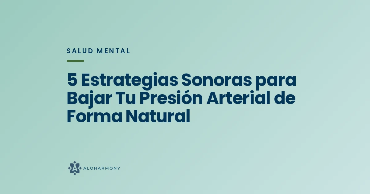 5 Estrategias Sonoras para Bajar Tu Presión Arterial de Forma Natural