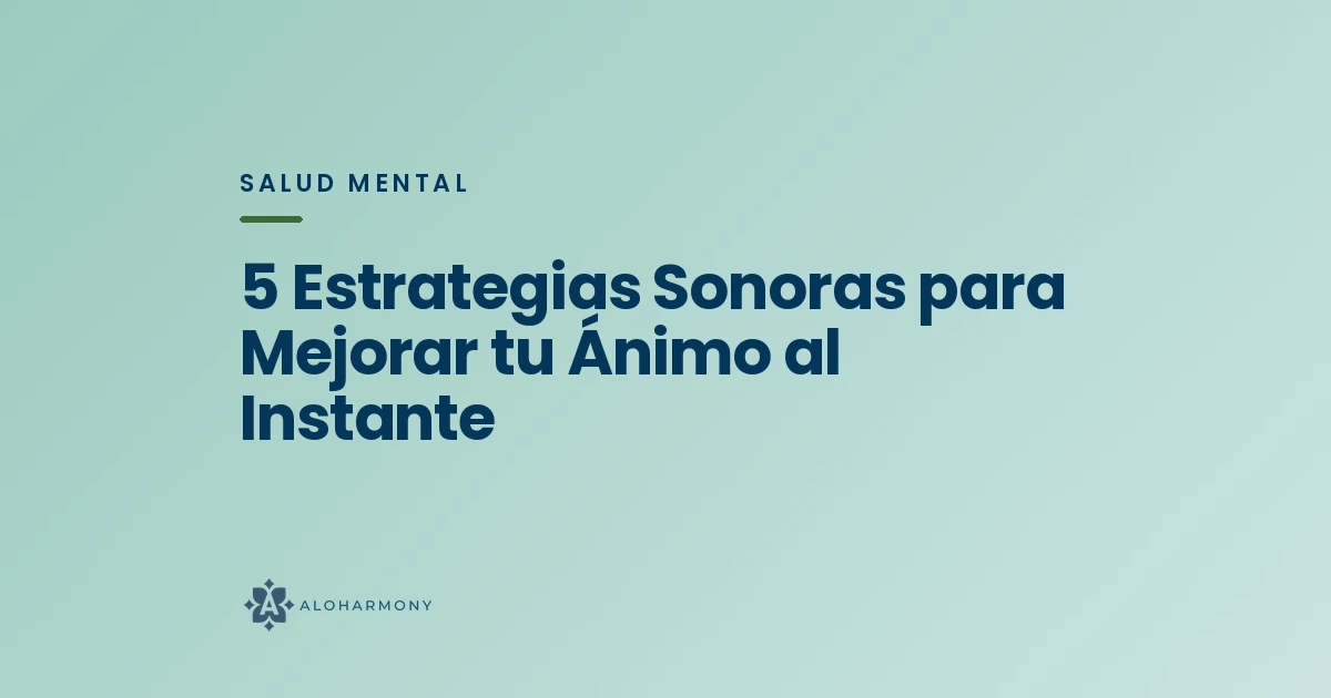 5 Estrategias Sonoras para Mejorar tu Ánimo al Instante