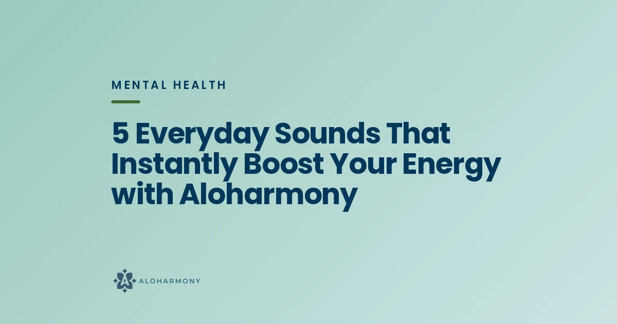 5 Everyday Sounds That Instantly Boost Your Energy with Aloharmony