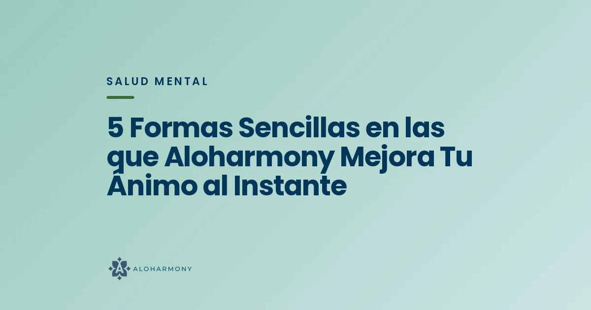 5 Formas Sencillas en las que Aloharmony Mejora Tu Ánimo al Instante