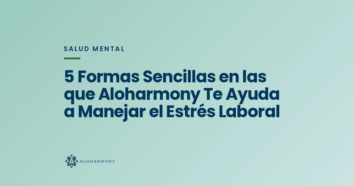 5 Formas Sencillas en las que Aloharmony Te Ayuda a Manejar el Estrés Laboral
