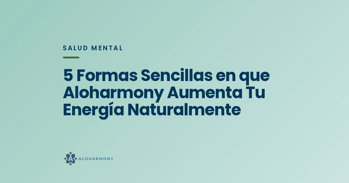 5 Formas Sencillas en que Aloharmony Aumenta Tu Energía Naturalmente