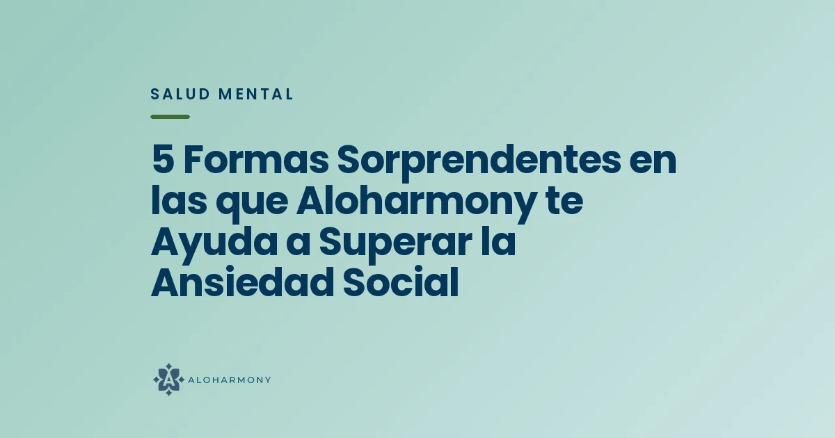 5 Formas Sorprendentes en las que Aloharmony te Ayuda a Superar la Ansiedad Social