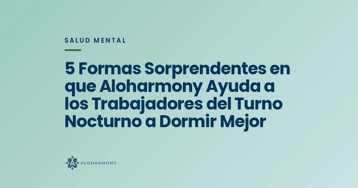 5 Formas Sorprendentes en que Aloharmony Ayuda a los Trabajadores del Turno Nocturno a Dormir Mejor
