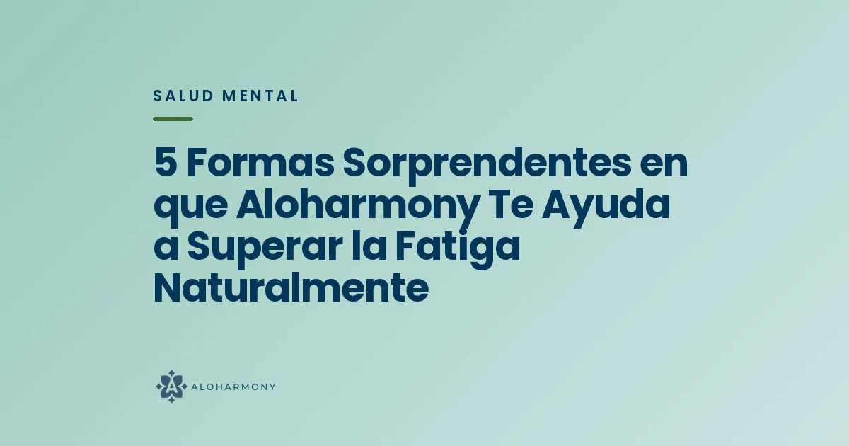 5 Formas Sorprendentes en que Aloharmony Te Ayuda a Superar la Fatiga Naturalmente