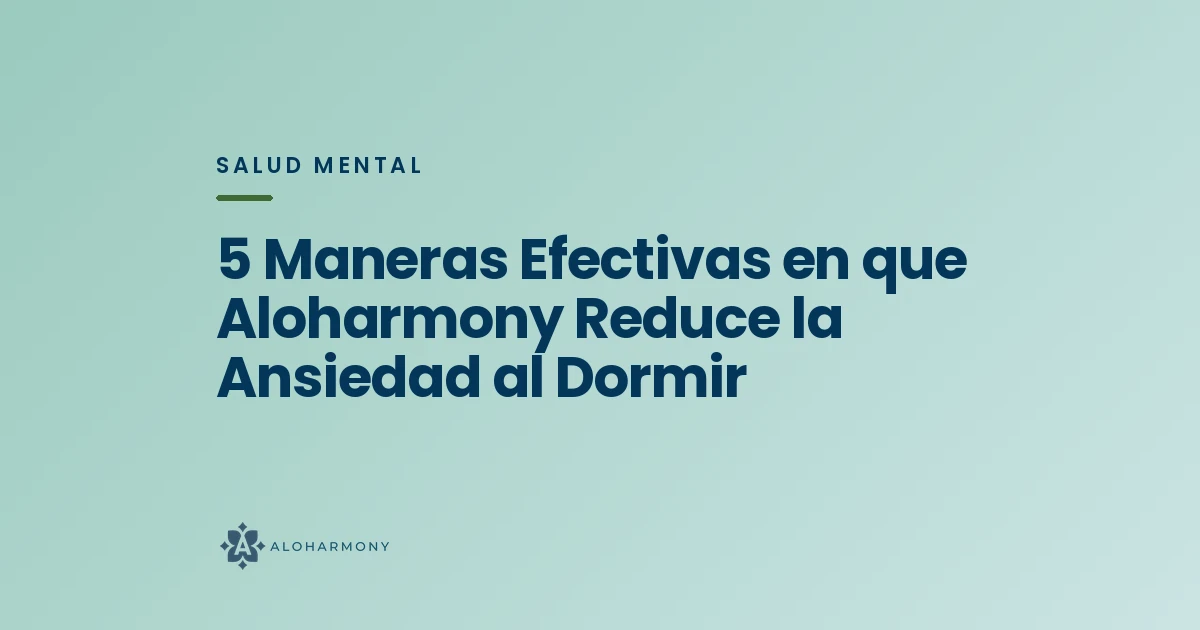5 Maneras Efectivas en que Aloharmony Reduce la Ansiedad al Dormir