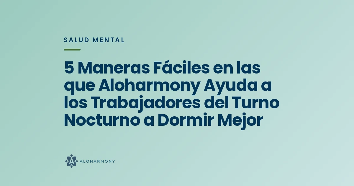 5 Maneras Fáciles en las que Aloharmony Ayuda a los Trabajadores del Turno Nocturno a Dormir Mejor