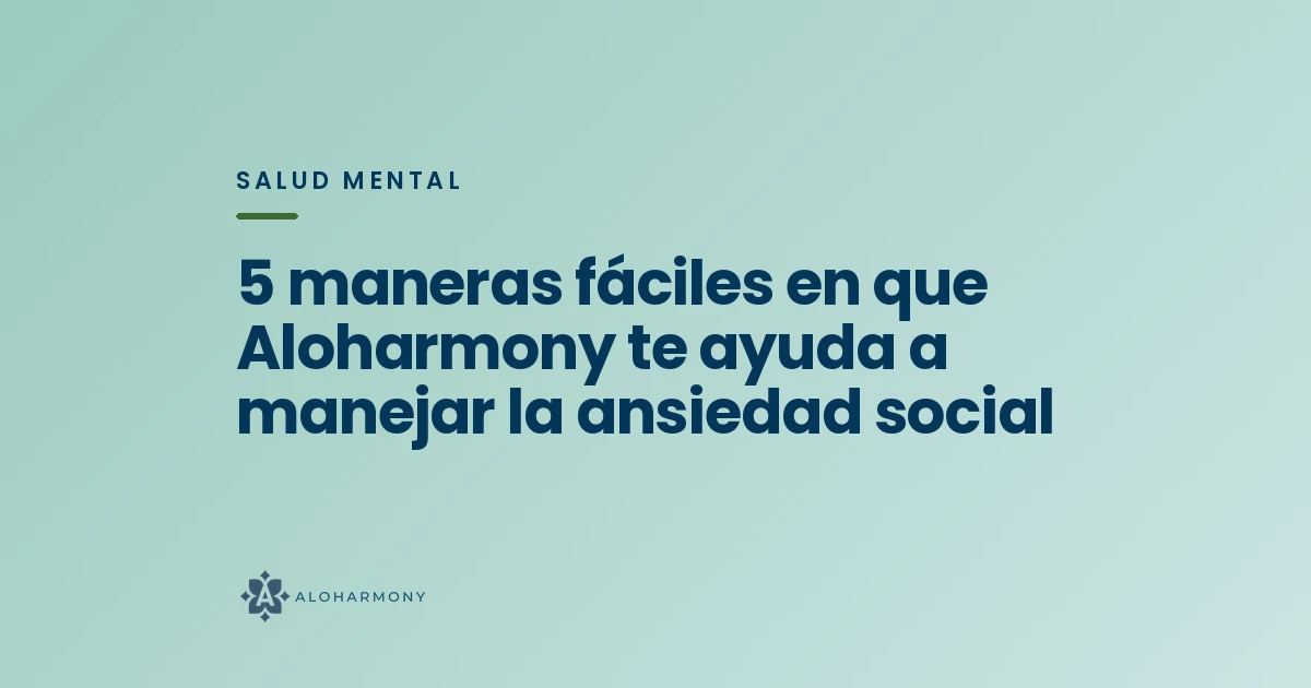 5 maneras fáciles en que Aloharmony te ayuda a manejar la ansiedad social