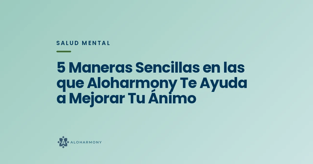 5 Maneras Sencillas en las que Aloharmony Te Ayuda a Mejorar Tu Ánimo