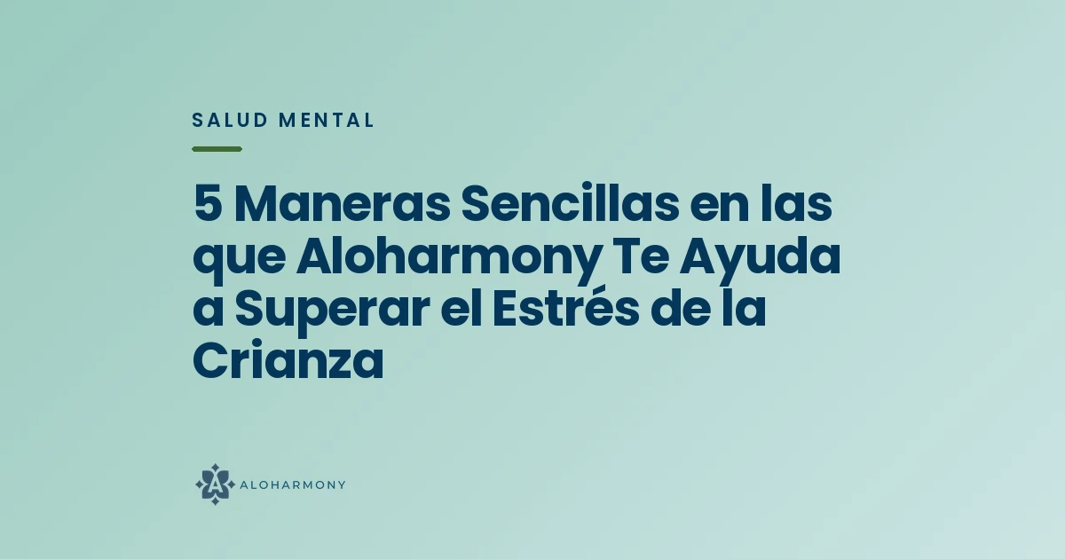 5 Maneras Sencillas en las que Aloharmony Te Ayuda a Superar el Estrés de la Crianza