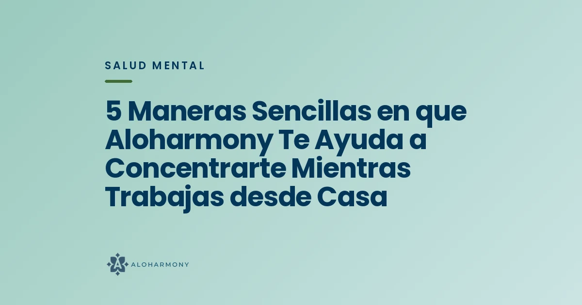 5 Maneras Sencillas en que Aloharmony Te Ayuda a Concentrarte Mientras Trabajas desde Casa