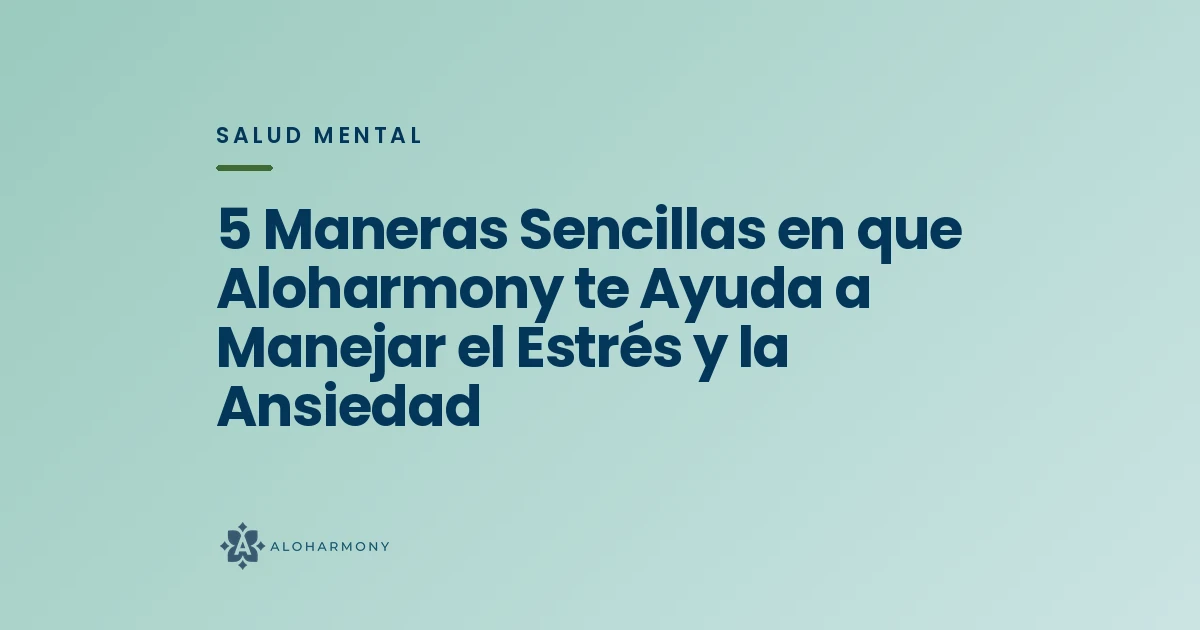5 Maneras Sencillas en que Aloharmony te Ayuda a Manejar el Estrés y la Ansiedad