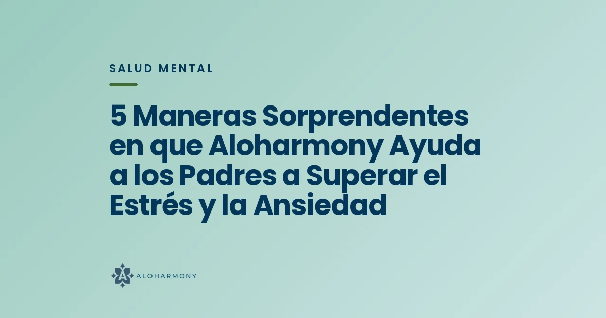 5 Maneras Sorprendentes en que Aloharmony Ayuda a los Padres a Superar el Estrés y la Ansiedad