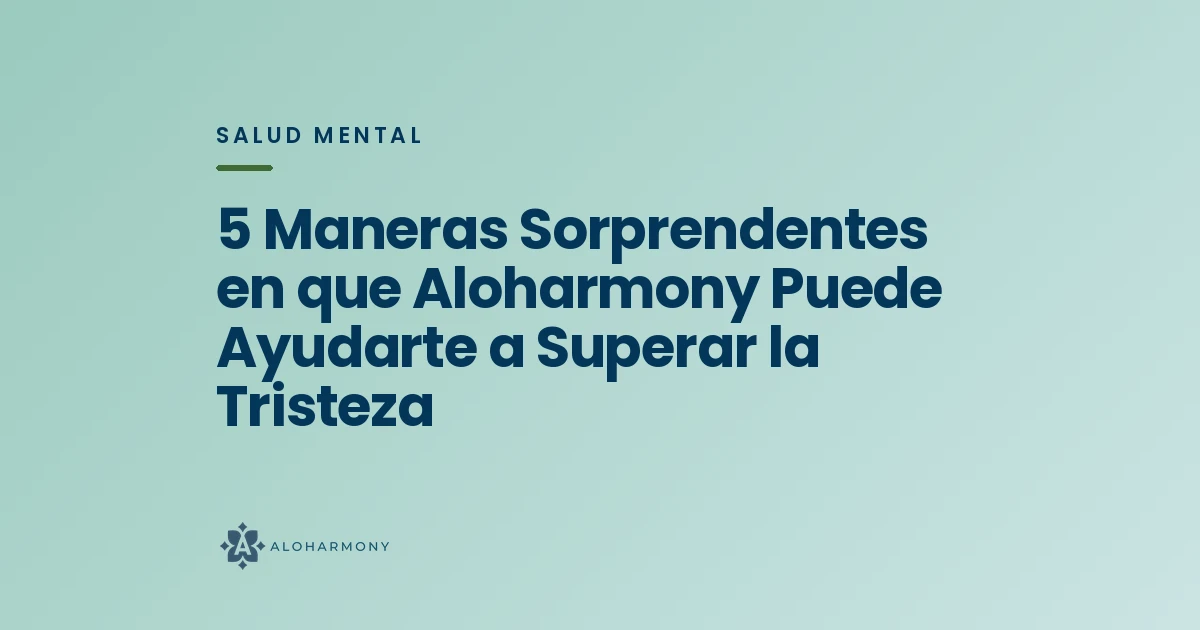 5 Maneras Sorprendentes en que Aloharmony Puede Ayudarte a Superar la Tristeza