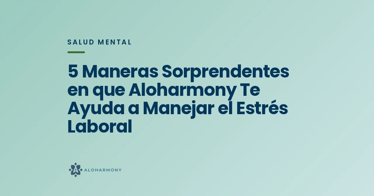 5 Maneras Sorprendentes en que Aloharmony Te Ayuda a Manejar el Estrés Laboral