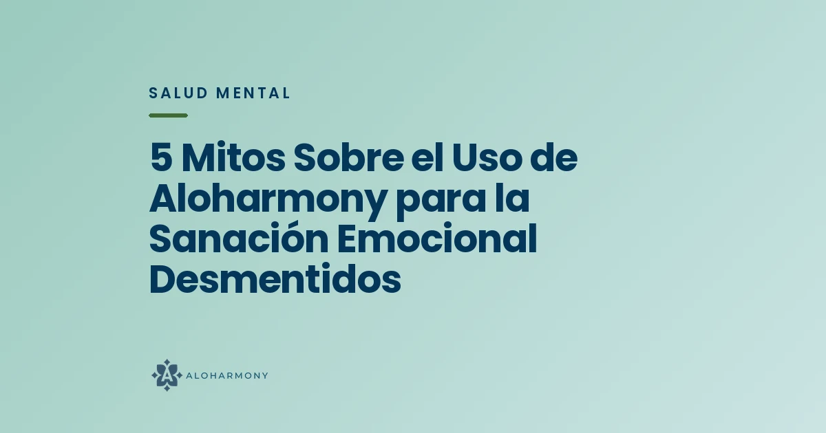 5 Mitos Sobre el Uso de Aloharmony para la Sanación Emocional Desmentidos