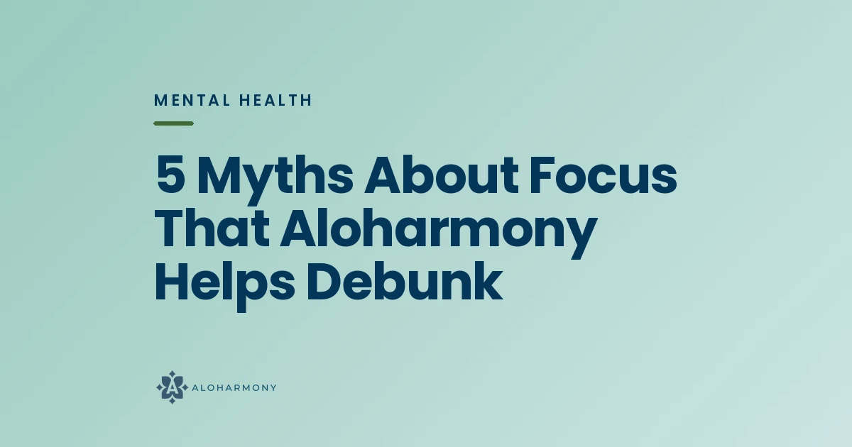 5 Myths About Focus That Aloharmony Helps Debunk