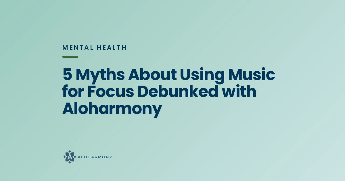 5 Myths About Using Music for Focus Debunked with Aloharmony