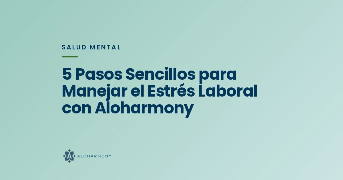 5 Pasos Sencillos para Manejar el Estrés Laboral con Aloharmony