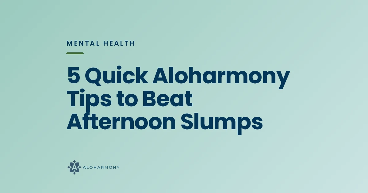 5 Quick Aloharmony Tips to Beat Afternoon Slumps