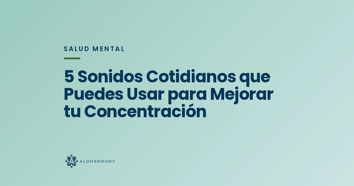 5 Sonidos Cotidianos que Puedes Usar para Mejorar tu Concentración