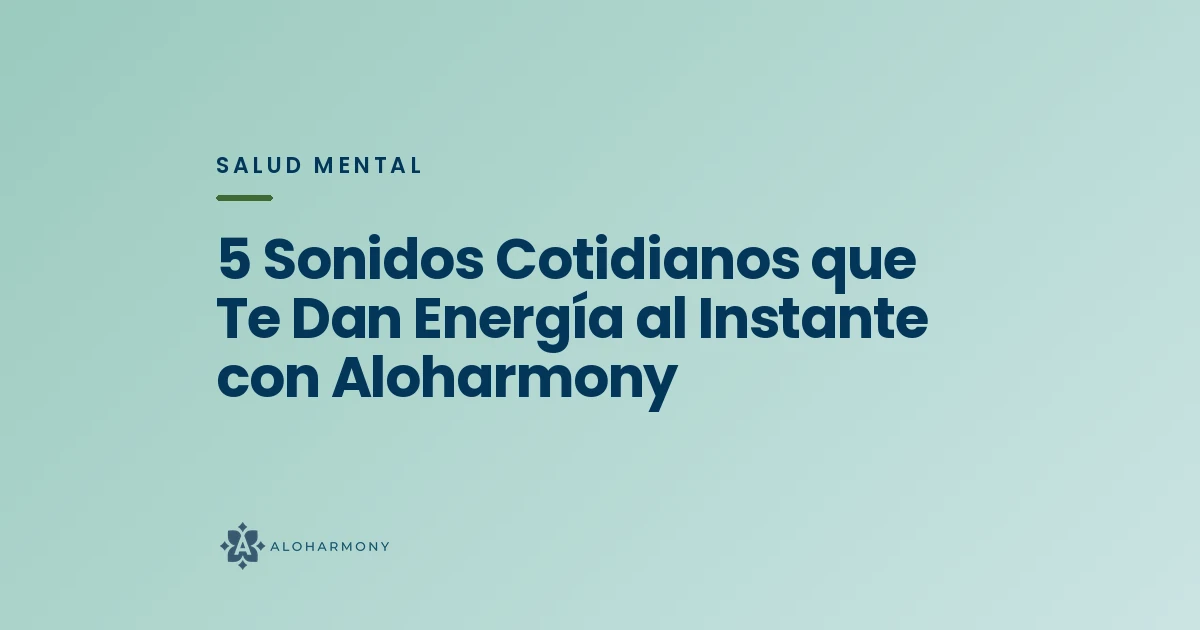 5 Sonidos Cotidianos que Te Dan Energía al Instante con Aloharmony