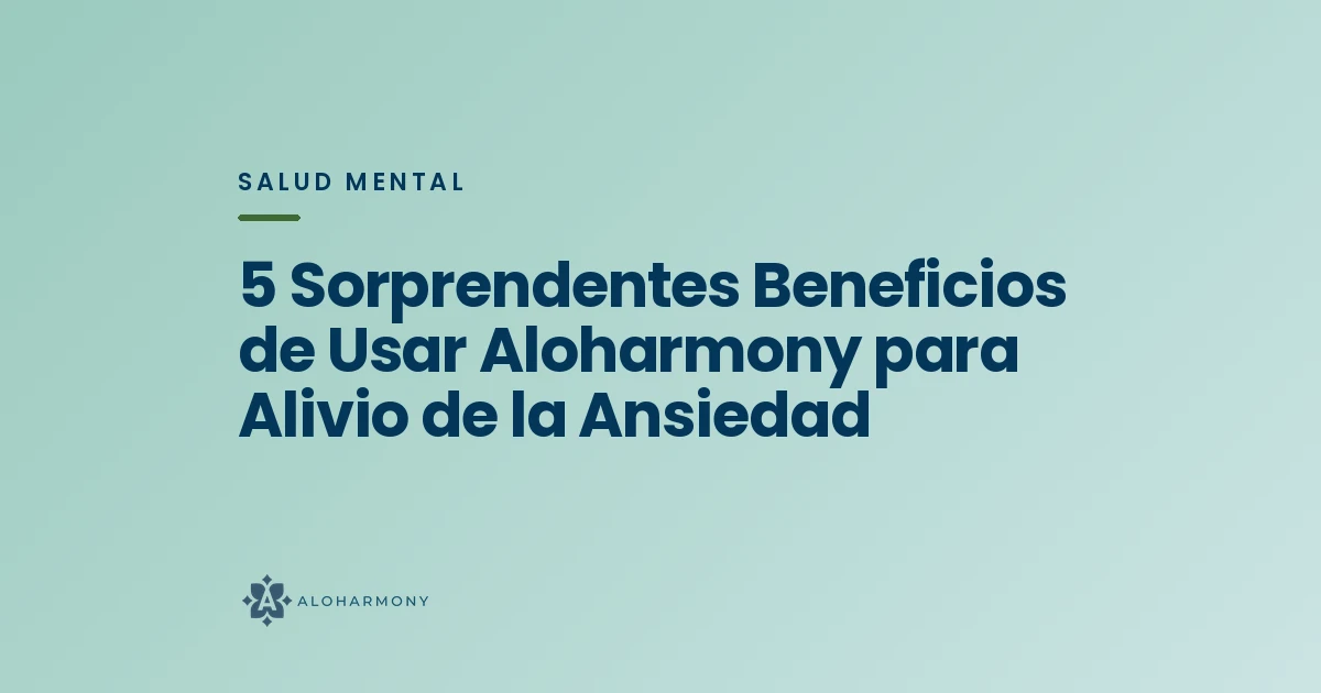 5 Sorprendentes Beneficios de Usar Aloharmony para Alivio de la Ansiedad